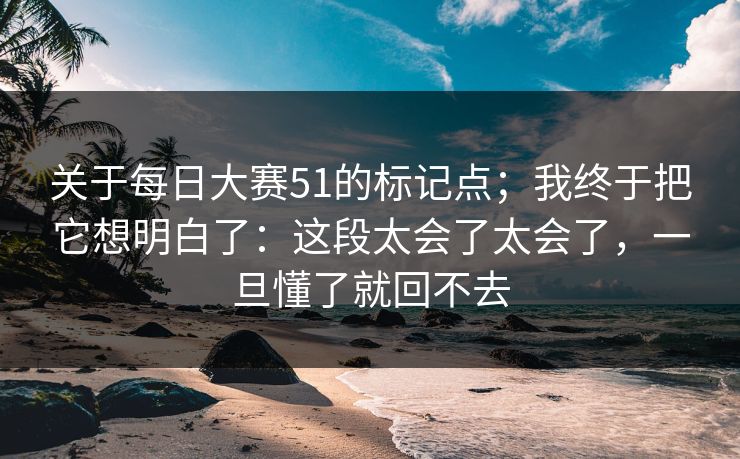 关于每日大赛51的标记点；我终于把它想明白了：这段太会了太会了，一旦懂了就回不去