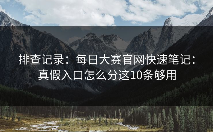 排查记录：每日大赛官网快速笔记：真假入口怎么分这10条够用