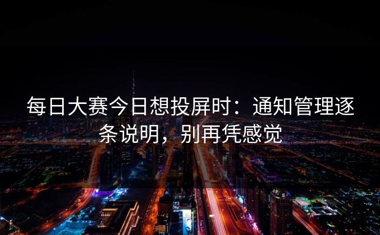 每日大赛今日想投屏时：通知管理逐条说明，别再凭感觉