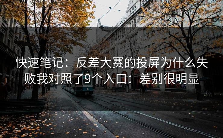 快速笔记:反差大赛的投屏为什么失败我对照了9个入口:差别很明显 快速笔记:反差大赛的投屏为什么失败我对照了9个入口:差别很明显