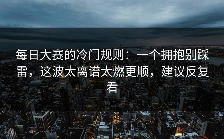 每日大赛的冷门规则：一个拥抱别踩雷，这波太离谱太燃更顺，建议反复看