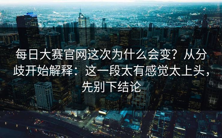 每日大赛官网这次为什么会变？从分歧开始解释：这一段太有感觉太上头，先别下结论